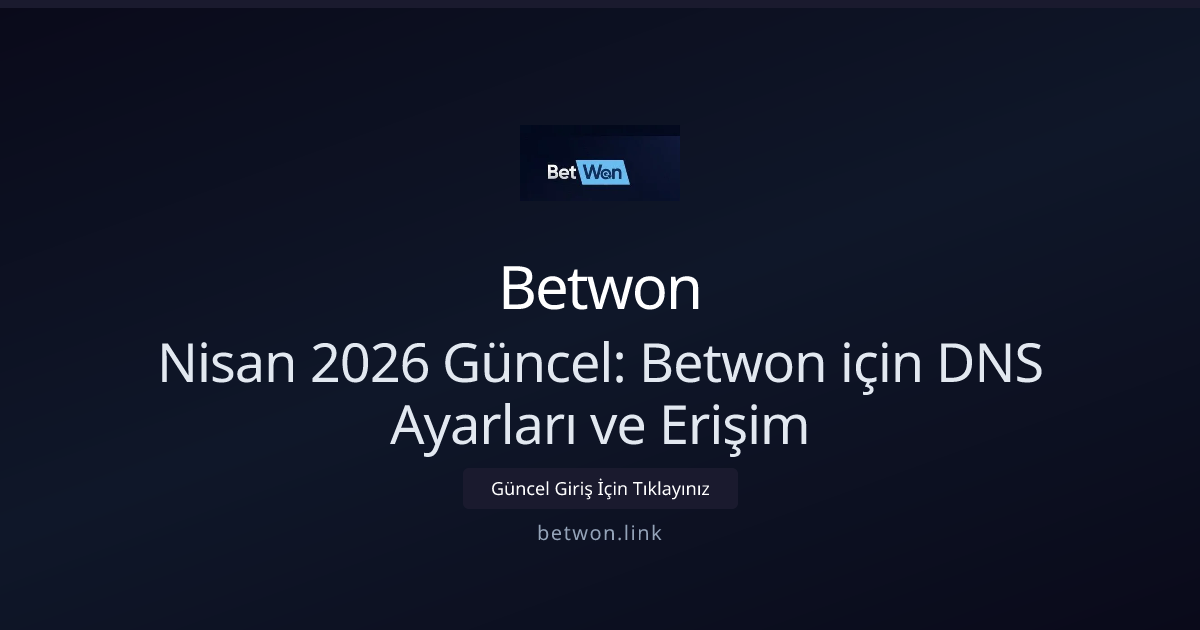 Nisan 2026 Güncel: Betwon için DNS Ayarları ve Erişim