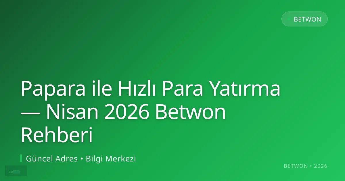 Papara ile Hızlı Para Yatırma — Nisan 2026 Betwon Rehberi — adım adım anlatım